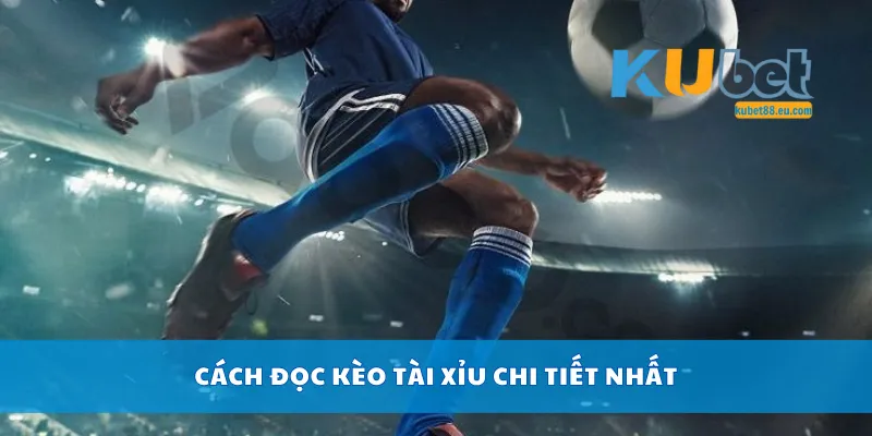 Cách đọc kèo tài xỉu chi tiết nhất