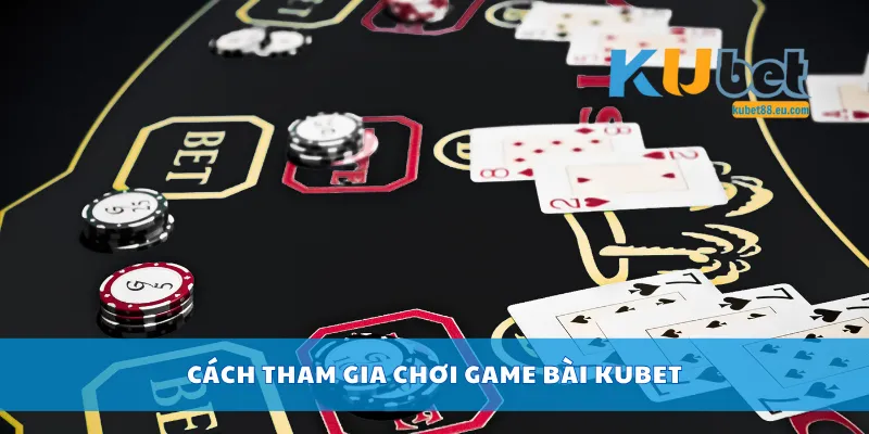Cách tham gia chơi game bài Kubet