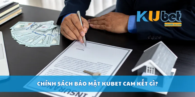 Chính sách bảo mật Kubet cam kết gì?