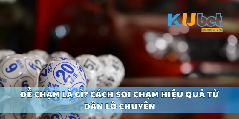 Đề Chạm Là Gì? Cách Soi Chạm Hiệu Quả Từ Dân Lô Chuyên