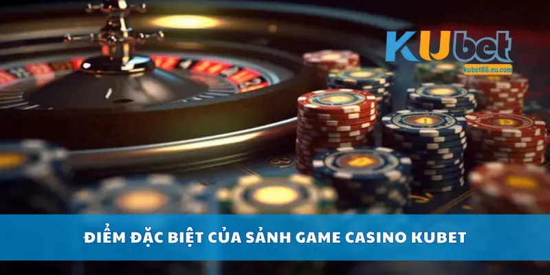 Điểm đặc biệt của sảnh game casino Kubet