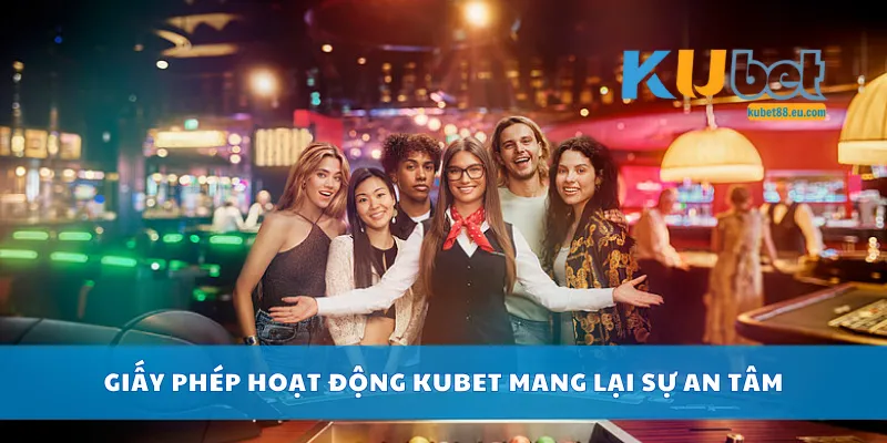 Giấy phép hoạt động Kubet mang lại sự an tâm