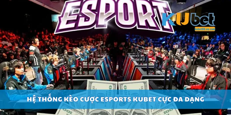 Hệ thống kèo cược Esports Kubet cực đa dạng