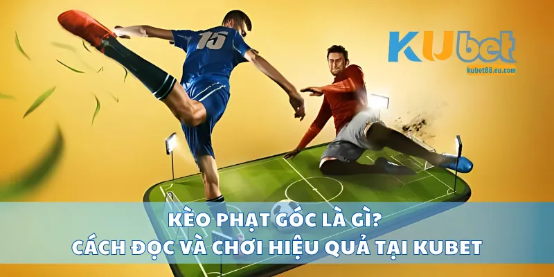 Kèo Phạt Góc Là Gì? Cách Đọc Và Chơi Hiệu Quả Tại Kubet