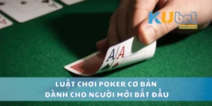 Luật Chơi Poker Cơ Bản Dành Cho Người Mới Bắt Đầu