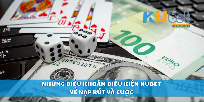 Những điều khoản điều kiện Kubet về nạp rút và cược
