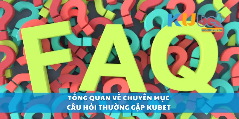 Tổng quan về chuyên mục câu hỏi thường gặp Kubet